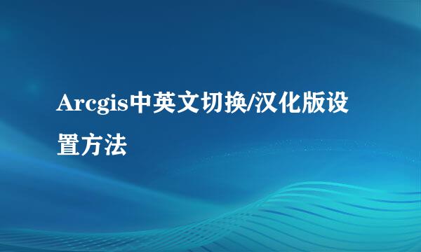 Arcgis中英文切换/汉化版设置方法