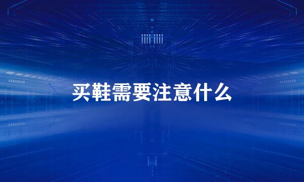 买鞋需要注意什么