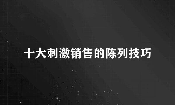 十大刺激销售的陈列技巧