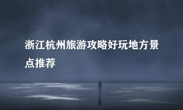 浙江杭州旅游攻略好玩地方景点推荐