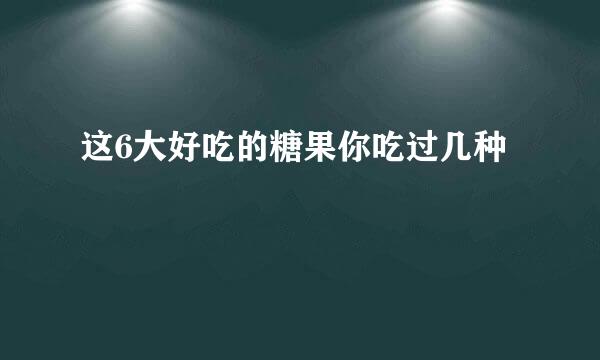 这6大好吃的糖果你吃过几种
