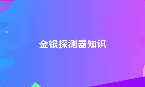 金银探测器知识
