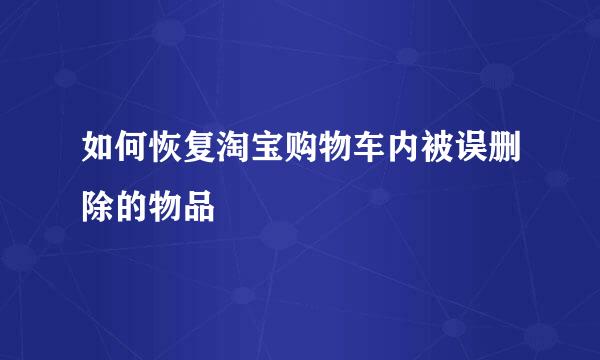 如何恢复淘宝购物车内被误删除的物品