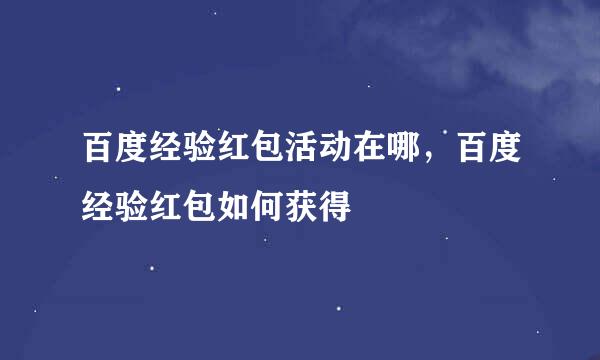 百度经验红包活动在哪，百度经验红包如何获得