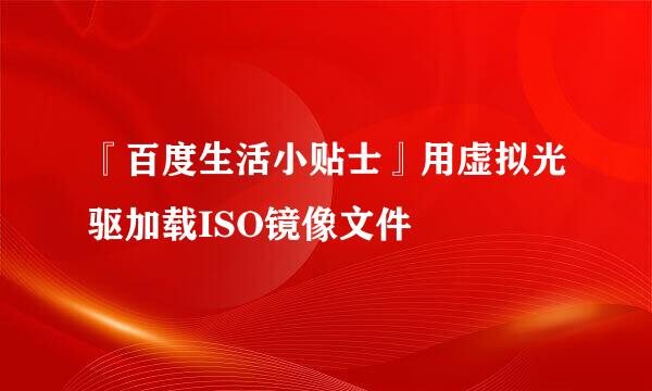 『百度生活小贴士』用虚拟光驱加载ISO镜像文件