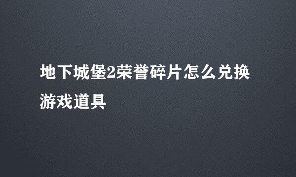 地下城堡2荣誉碎片怎么兑换游戏道具
