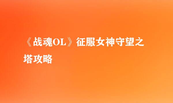 《战魂OL》征服女神守望之塔攻略