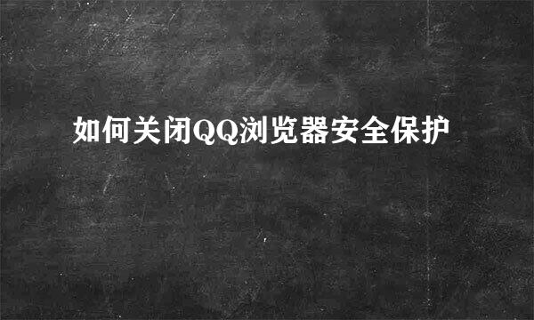 如何关闭QQ浏览器安全保护