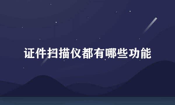 证件扫描仪都有哪些功能