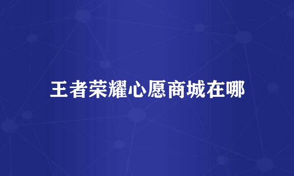 王者荣耀心愿商城在哪