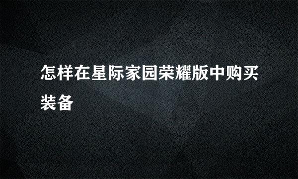 怎样在星际家园荣耀版中购买装备