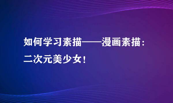 如何学习素描——漫画素描：二次元美少女！