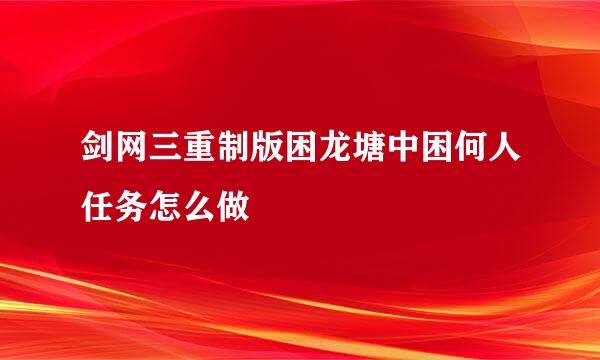 剑网三重制版困龙塘中困何人任务怎么做