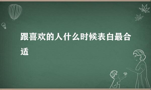 跟喜欢的人什么时候表白最合适
