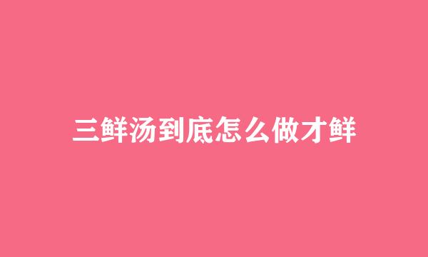 三鲜汤到底怎么做才鲜