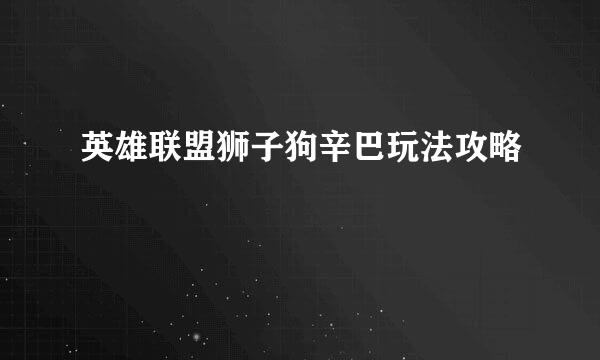 英雄联盟狮子狗辛巴玩法攻略