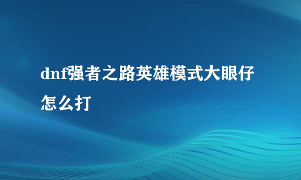 dnf强者之路英雄模式大眼仔怎么打