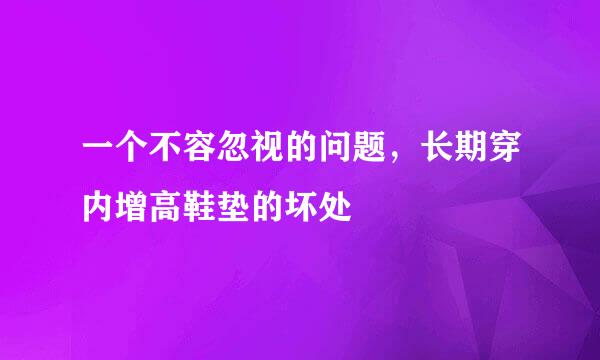 一个不容忽视的问题，长期穿内增高鞋垫的坏处