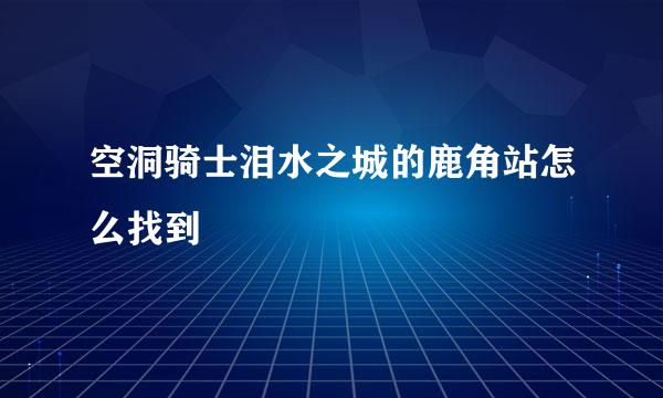 空洞骑士泪水之城的鹿角站怎么找到