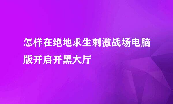 怎样在绝地求生刺激战场电脑版开启开黑大厅
