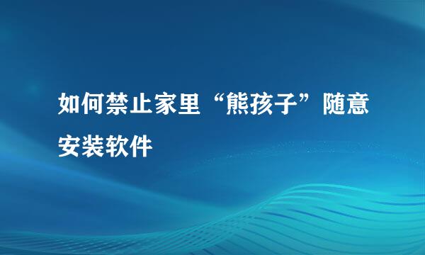 如何禁止家里“熊孩子”随意安装软件