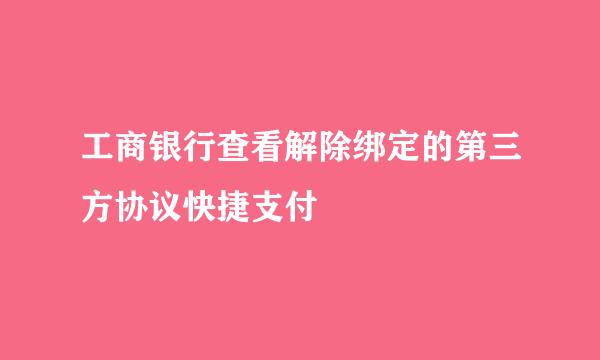 工商银行查看解除绑定的第三方协议快捷支付