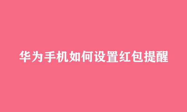 华为手机如何设置红包提醒