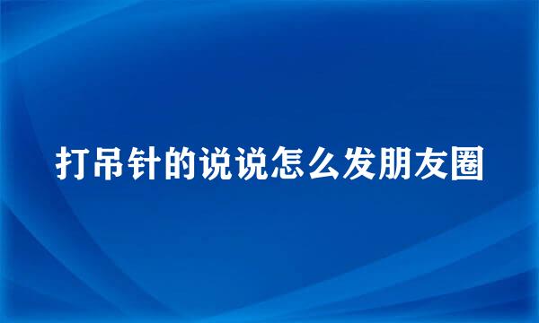 打吊针的说说怎么发朋友圈