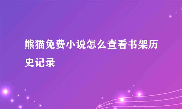 熊猫免费小说怎么查看书架历史记录
