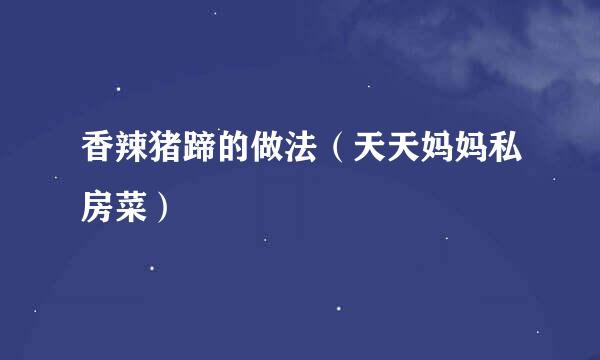 香辣猪蹄的做法（天天妈妈私房菜）