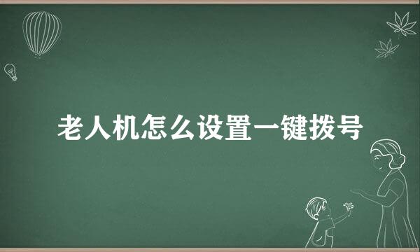 老人机怎么设置一键拨号