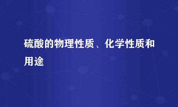 硫酸的物理性质、化学性质和用途