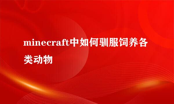 minecraft中如何驯服饲养各类动物