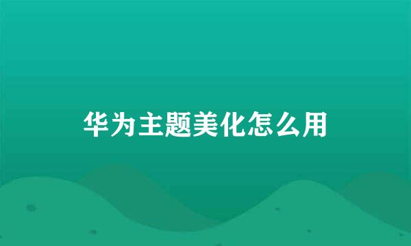 华为主题美化怎么用