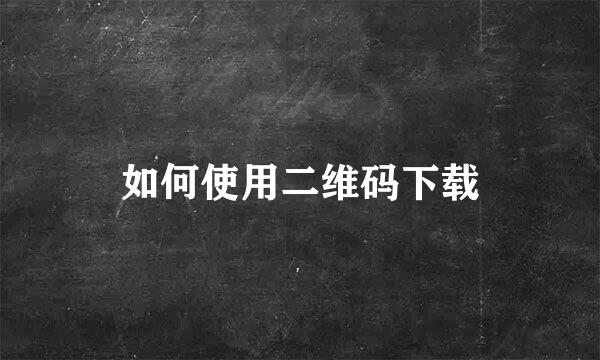 如何使用二维码下载