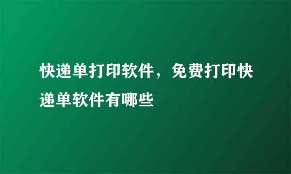 快递单打印软件，免费打印快递单软件有哪些