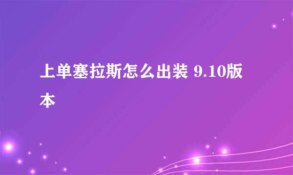 上单塞拉斯怎么出装 9.10版本