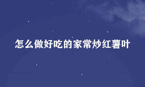 怎么做好吃的家常炒红薯叶