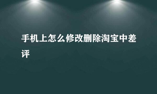 手机上怎么修改删除淘宝中差评