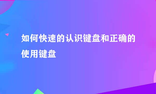 如何快速的认识键盘和正确的使用键盘