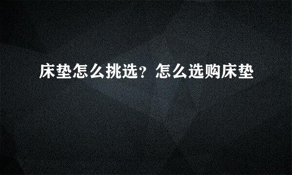 床垫怎么挑选？怎么选购床垫
