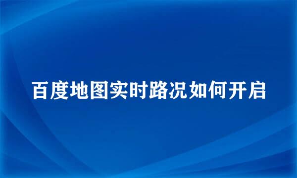 百度地图实时路况如何开启