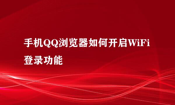 手机QQ浏览器如何开启WiFi登录功能