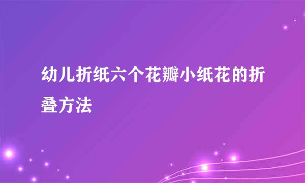 幼儿折纸六个花瓣小纸花的折叠方法