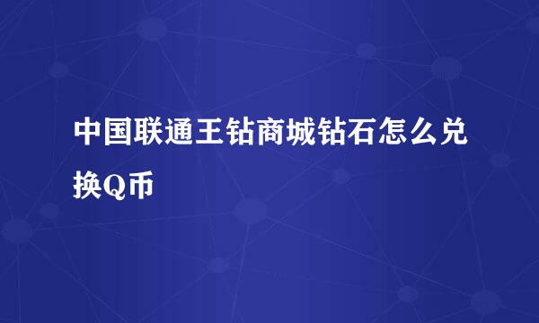中国联通王钻商城钻石怎么兑换Q币