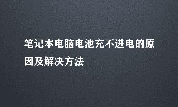 笔记本电脑电池充不进电的原因及解决方法