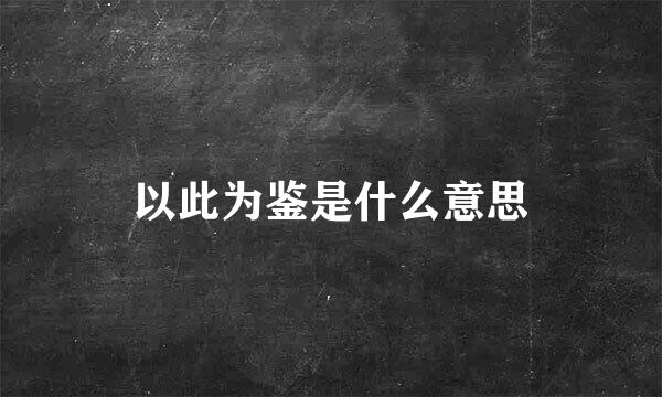 以此为鉴是什么意思
