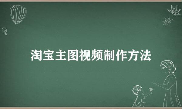 淘宝主图视频制作方法