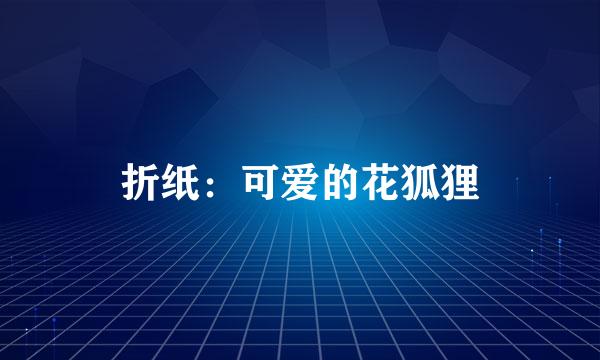 折纸：可爱的花狐狸