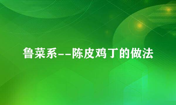 鲁菜系--陈皮鸡丁的做法
